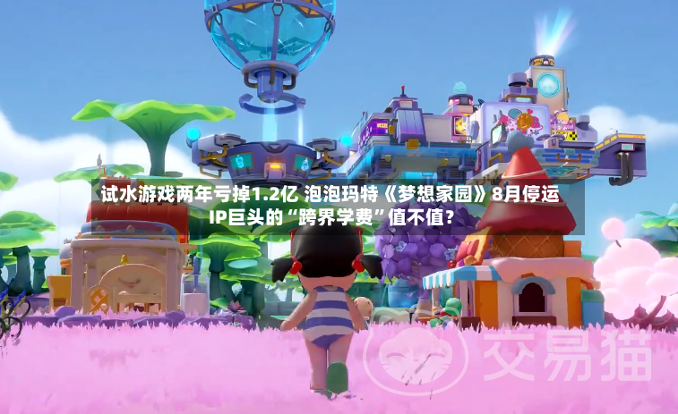 试水游戏两年亏掉1.2亿 泡泡玛特《梦想家园》8月停运 IP巨头的“跨界学费”值不值？