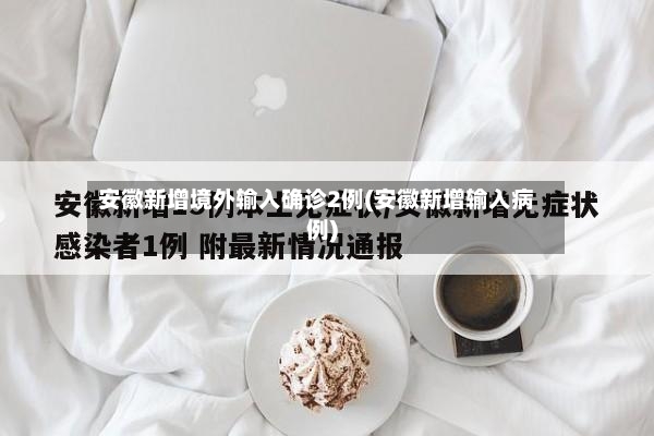 安徽新增境外输入确诊2例(安徽新增输入病例)