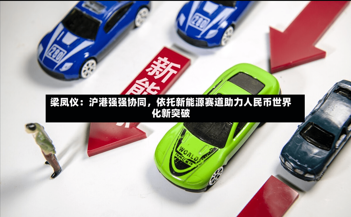 梁凤仪：沪港强强协同，依托新能源赛道助力人民币世界化新突破-第2张图片