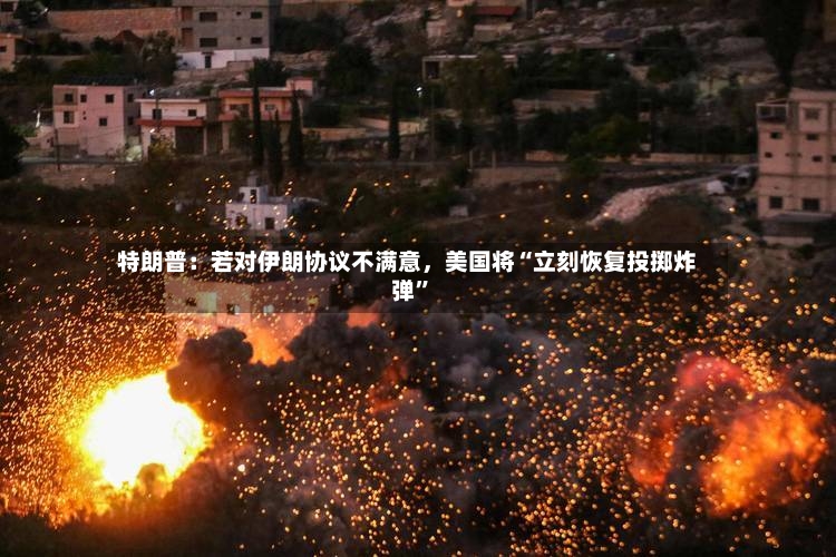 特朗普：若对伊朗协议不满意，美国将“立刻恢复投掷炸弹”-第2张图片