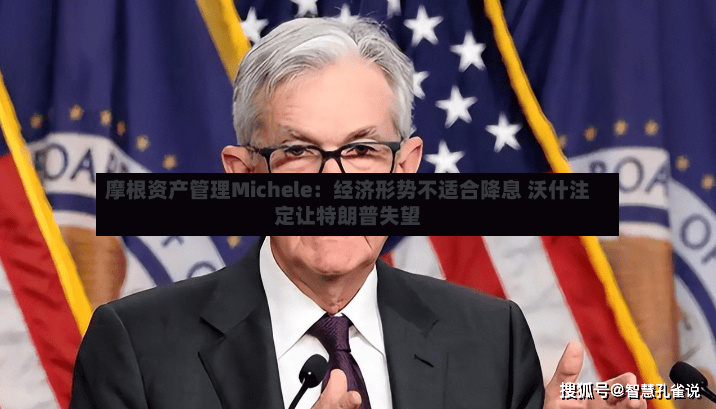 摩根资产管理Michele：经济形势不适合降息 沃什注定让特朗普失望-第2张图片