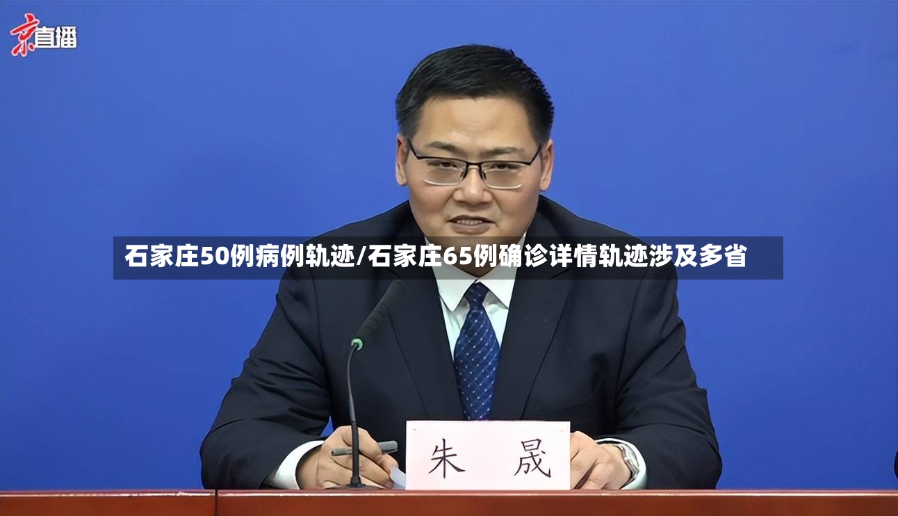石家庄50例病例轨迹/石家庄65例确诊详情轨迹涉及多省
