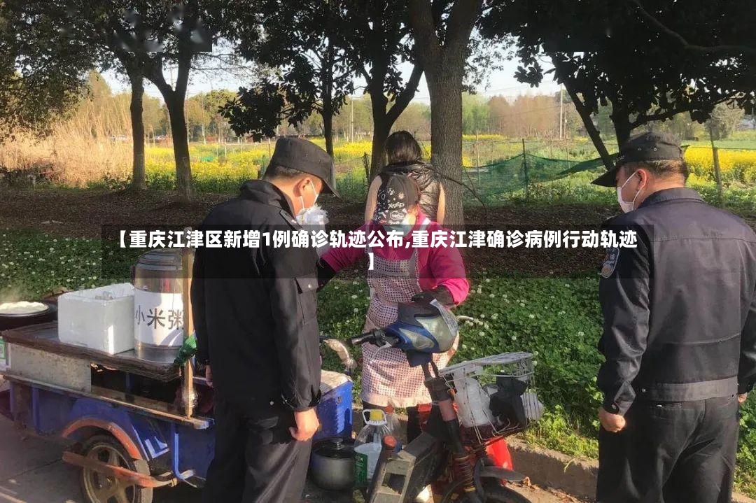 【重庆江津区新增1例确诊轨迹公布,重庆江津确诊病例行动轨迹】