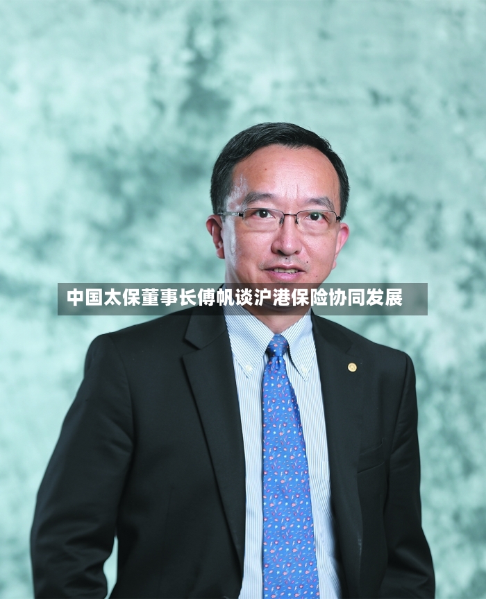 中国太保董事长傅帆谈沪港保险协同发展-第2张图片