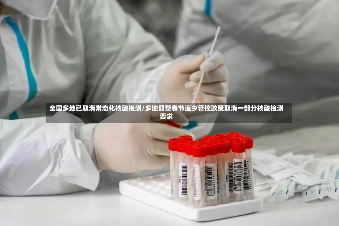 全国多地已取消常态化核酸检测/多地调整春节返乡管控政策取消一部分核酸检测要求-第2张图片
