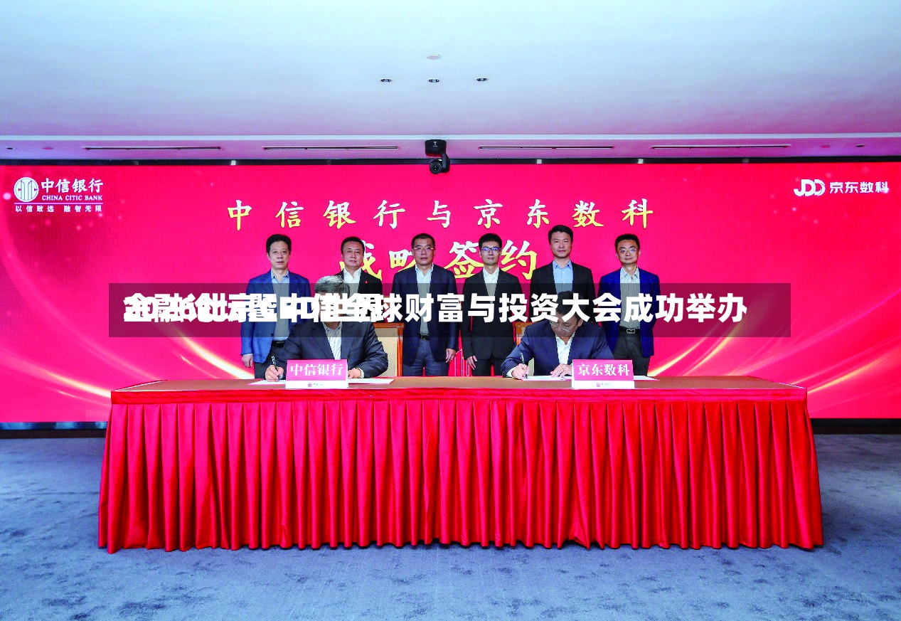 2026北京CBD世界
金融论坛暨中信全球财富与投资大会成功举办-第3张图片