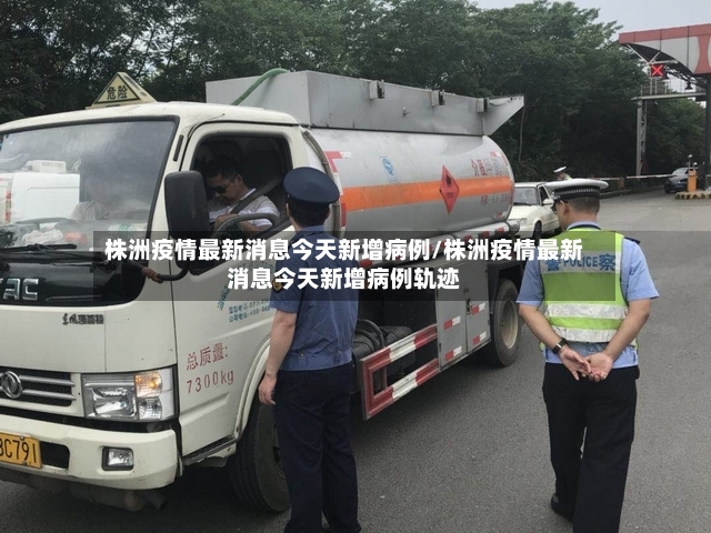 株洲疫情最新消息今天新增病例/株洲疫情最新消息今天新增病例轨迹-第2张图片