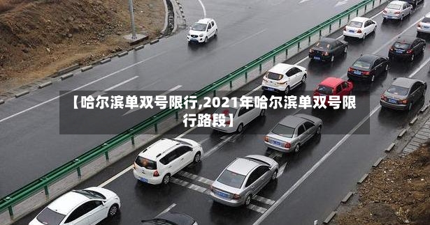 【哈尔滨单双号限行,2021年哈尔滨单双号限行路段】