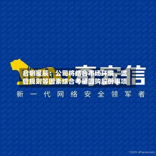 启明星辰：公司将结合市场环境	、监管规则等因素综合考量回购股份事项-第3张图片