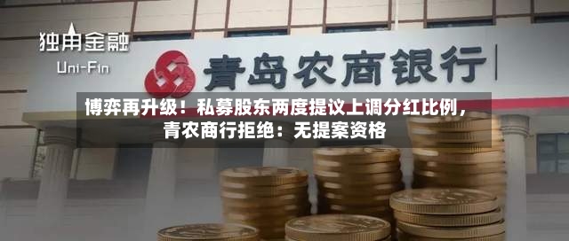 博弈再升级！私募股东两度提议上调分红比例	，青农商行拒绝：无提案资格-第2张图片