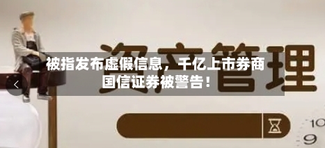 被指发布虚假信息	，千亿上市券商国信证券被警告！-第2张图片
