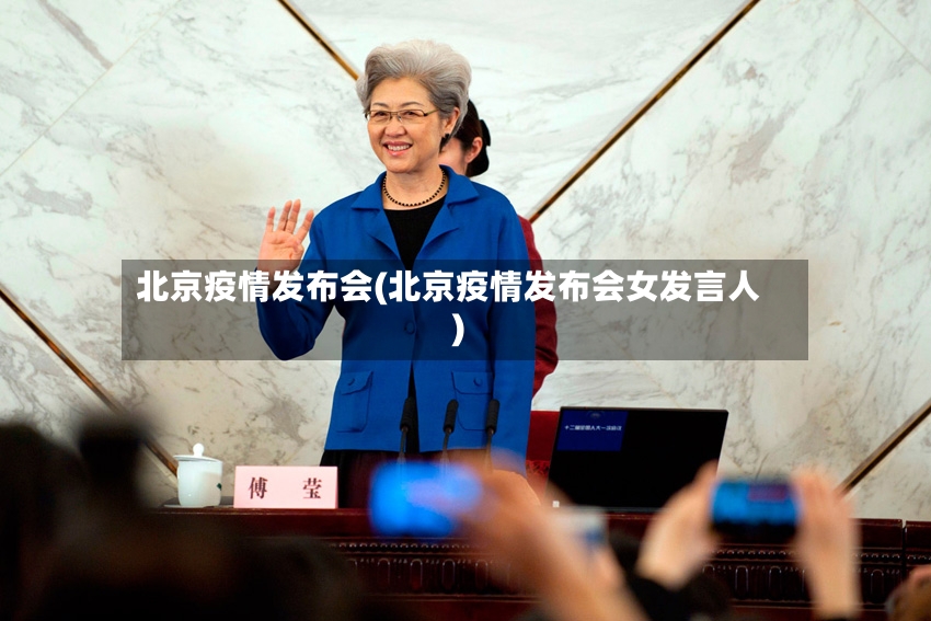北京疫情发布会(北京疫情发布会女发言人)