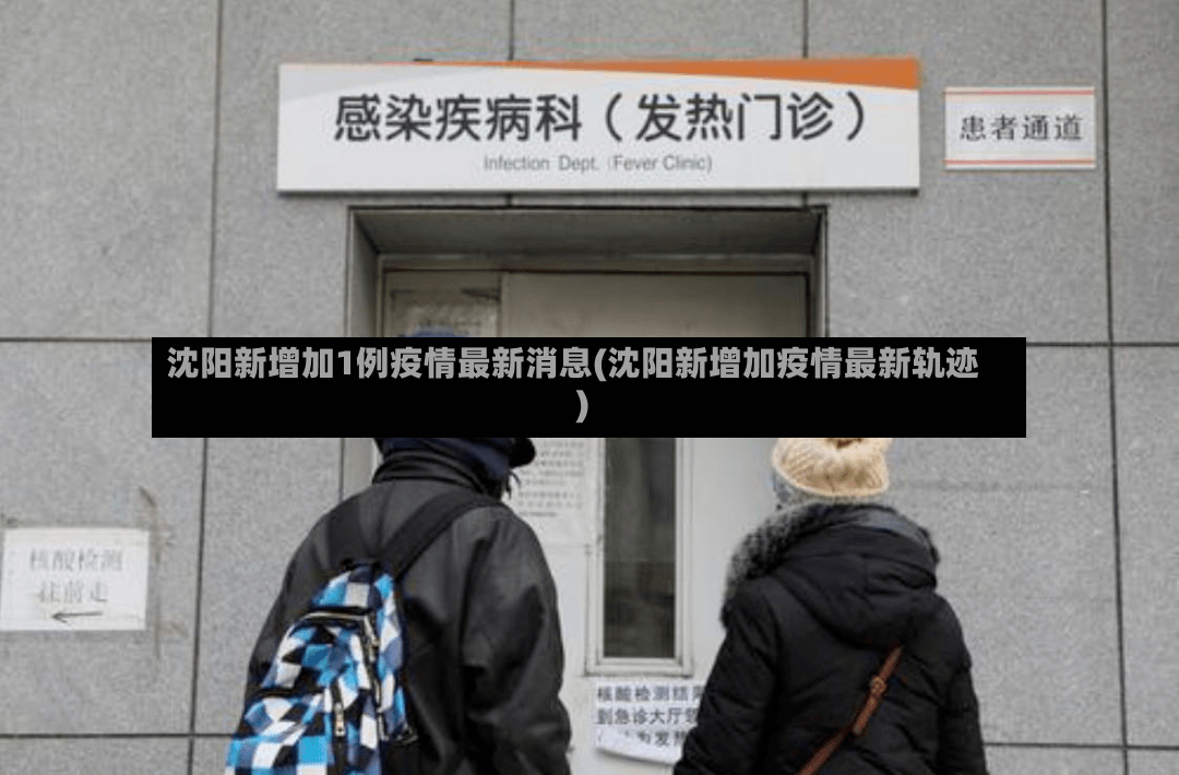 沈阳新增加1例疫情最新消息(沈阳新增加疫情最新轨迹)