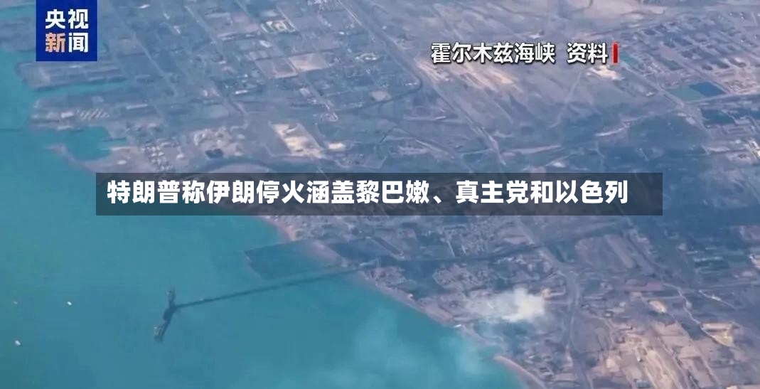 特朗普称伊朗停火涵盖黎巴嫩、真主党和以色列-第2张图片