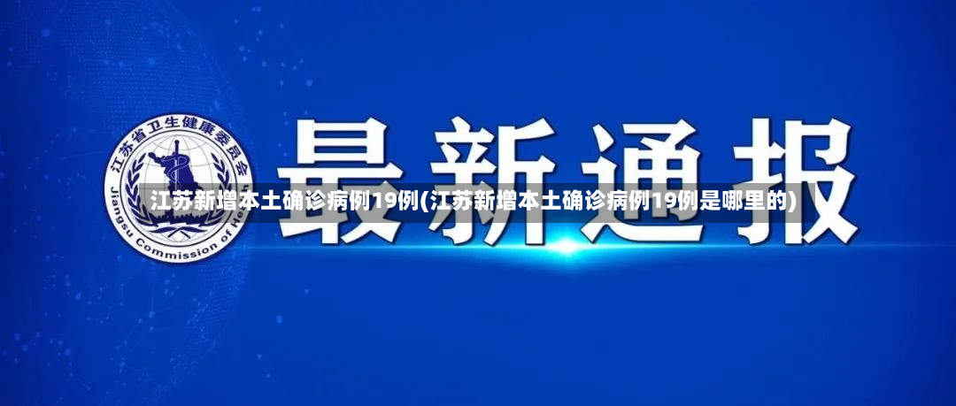 江苏新增本土确诊病例19例(江苏新增本土确诊病例19例是哪里的)