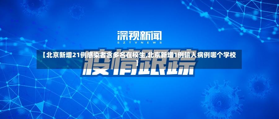 【北京新增21例感染者含多名在校生,北京新增1例输入病例哪个学校】
