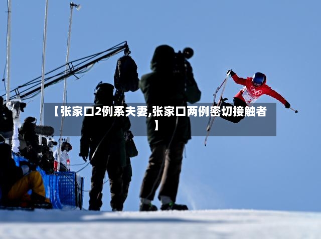 【张家口2例系夫妻,张家口两例密切接触者】-第2张图片