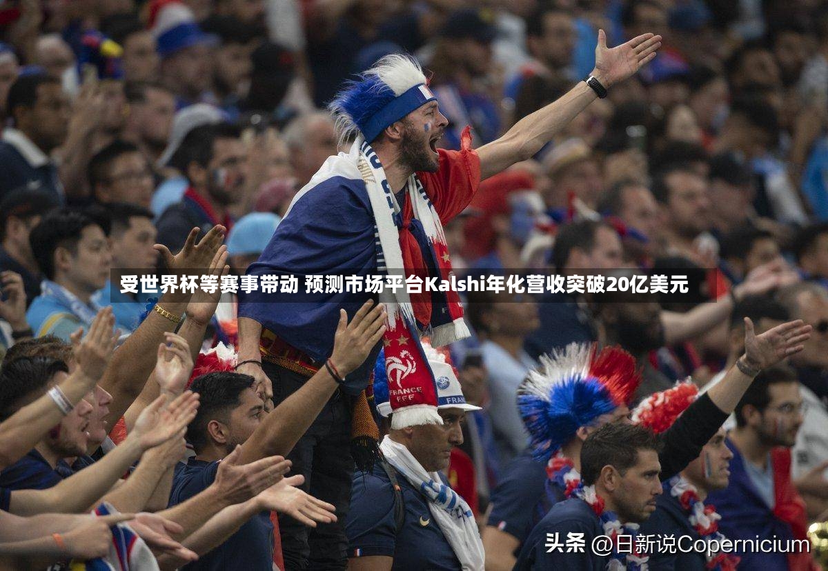 受世界杯等赛事带动 预测市场平台Kalshi年化营收突破20亿美元