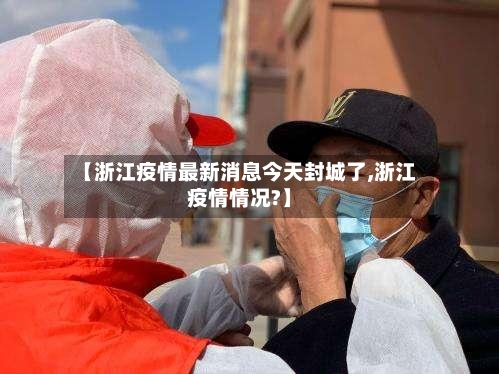 【浙江疫情最新消息今天封城了,浙江疫情情况?】
