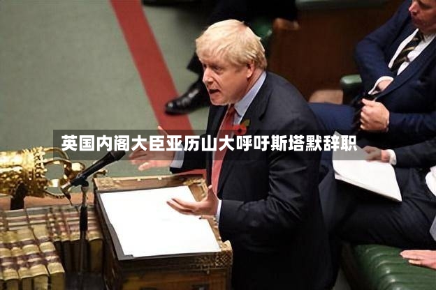 英国内阁大臣亚历山大呼吁斯塔默辞职