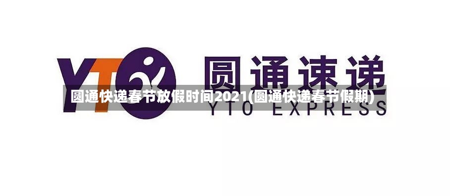 圆通快递春节放假时间2021(圆通快递春节假期)-第3张图片