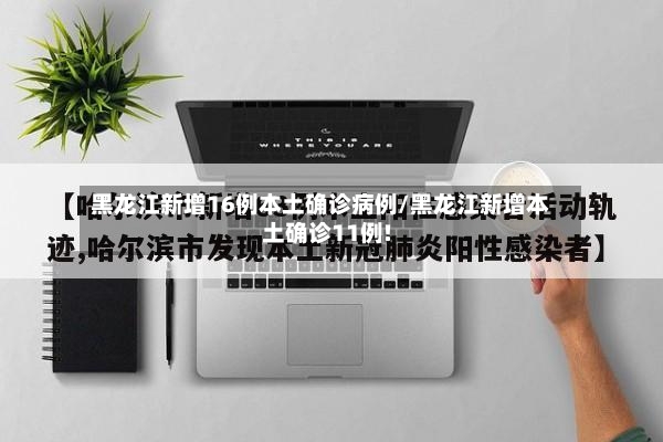 黑龙江新增16例本土确诊病例/黑龙江新增本土确诊11例!-第3张图片