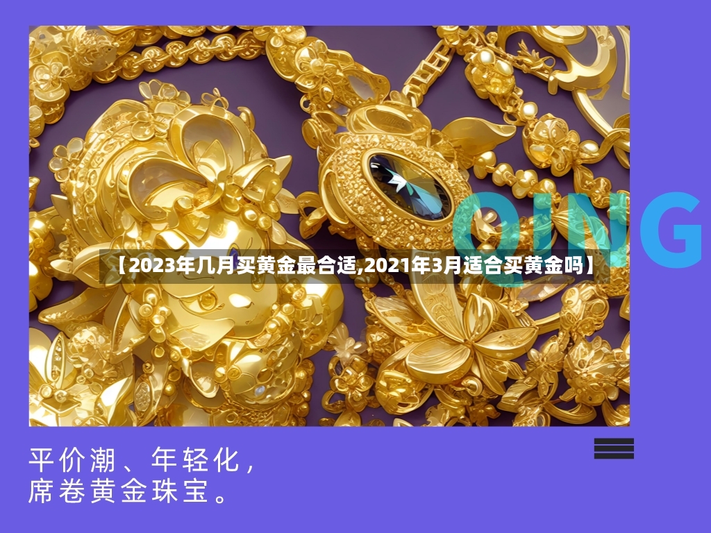【2023年几月买黄金最合适,2021年3月适合买黄金吗】