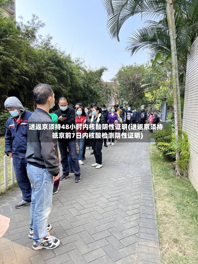 进返京须持48小时内核酸阴性证明(进返京须持抵京前7日内核酸检测阴性证明)