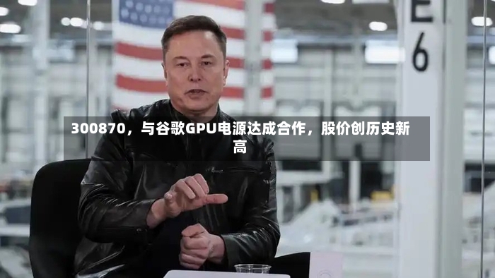 300870，与谷歌GPU电源达成合作，股价创历史新高-第2张图片