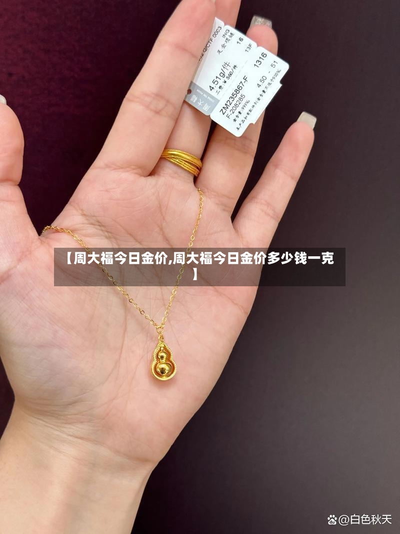 【周大福今日金价,周大福今日金价多少钱一克】