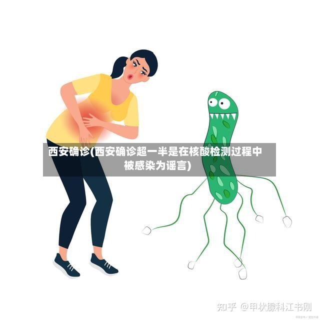 西安确诊(西安确诊超一半是在核酸检测过程中被感染为谣言)