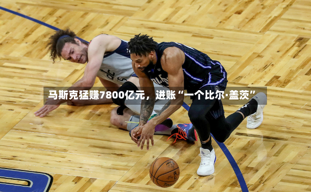 马斯克猛赚7800亿元，进账“一个比尔·盖茨”-第3张图片