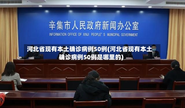 河北省现有本土确诊病例50例(河北省现有本土确诊病例50例是哪里的)
