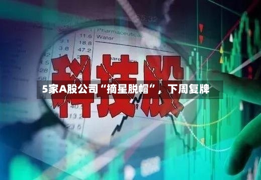 5家A股公司“摘星脱帽”，下周复牌
