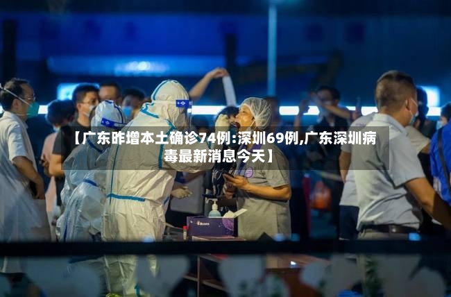 【广东昨增本土确诊74例:深圳69例,广东深圳病毒最新消息今天】