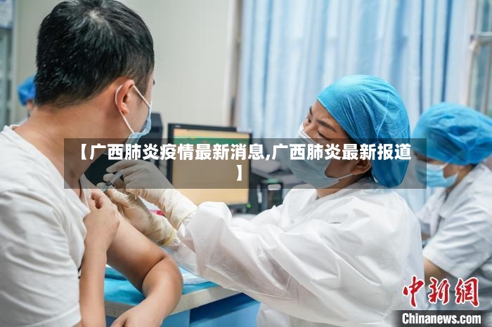 【广西肺炎疫情最新消息,广西肺炎最新报道】-第3张图片