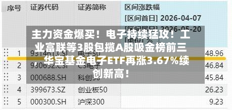 主力资金爆买！电子持续猛攻！工业富联等3股包揽A股吸金榜前三	，华宝基金电子ETF再涨3.67%续创新高！-第2张图片