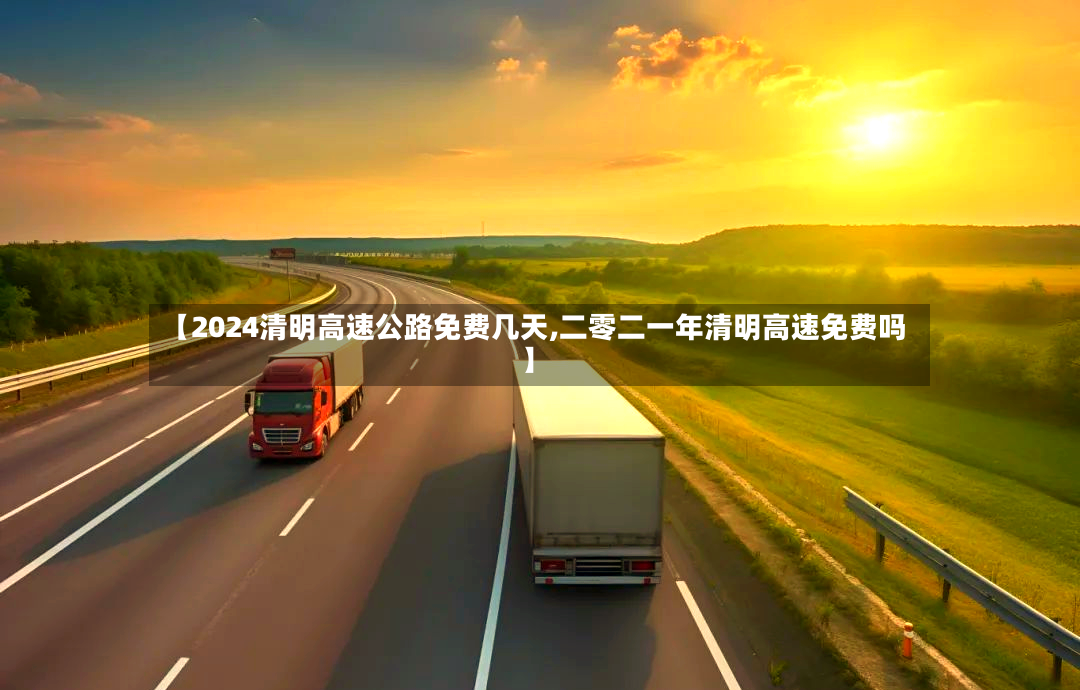 【2024清明高速公路免费几天,二零二一年清明高速免费吗】-第2张图片
