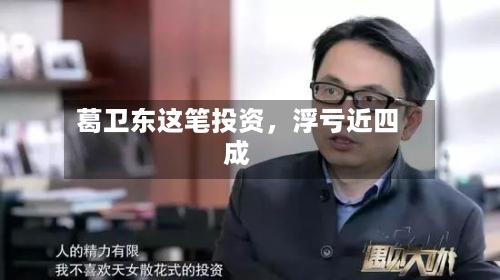 葛卫东这笔投资	，浮亏近四成-第2张图片
