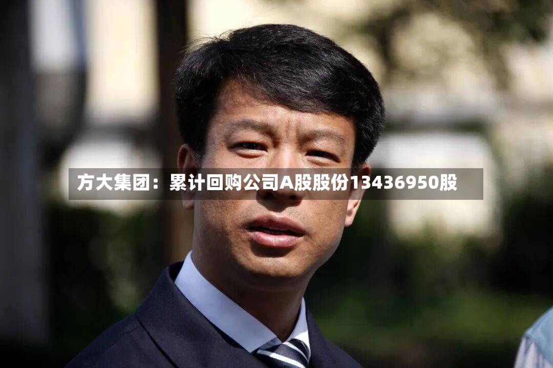 方大集团:累计回购公司A股股份13436950股-第2张图片