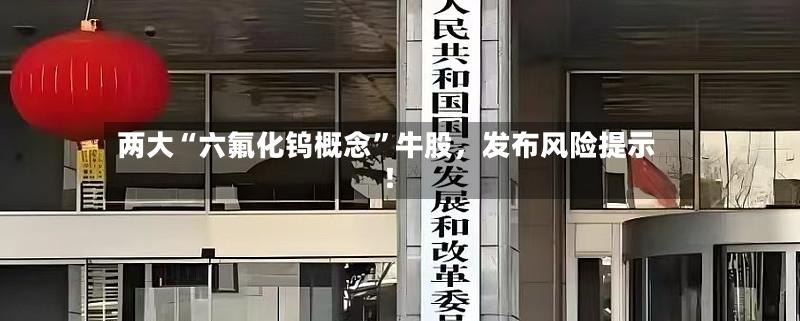 两大“六氟化钨概念”牛股	，发布风险提示！-第3张图片