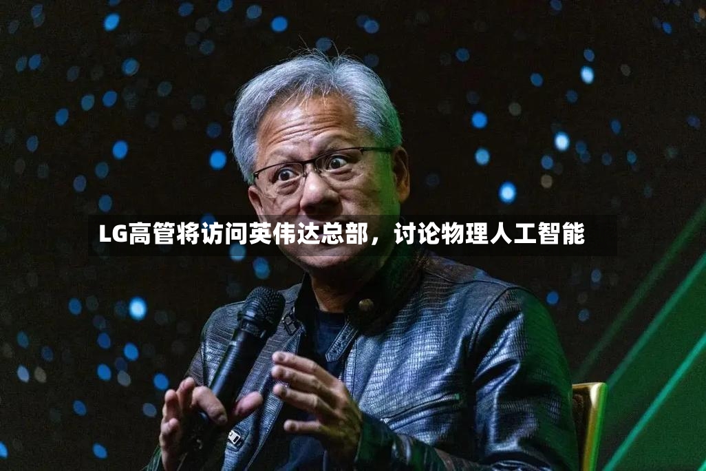 LG高管将访问英伟达总部，讨论物理人工智能-第2张图片