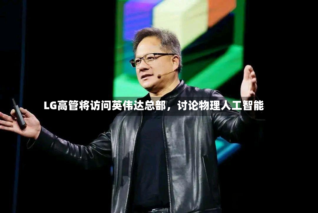 LG高管将访问英伟达总部，讨论物理人工智能-第3张图片