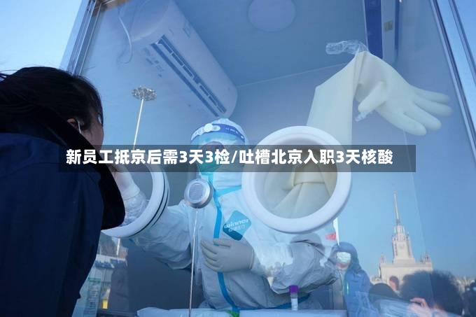 新员工抵京后需3天3检/吐槽北京入职3天核酸-第2张图片