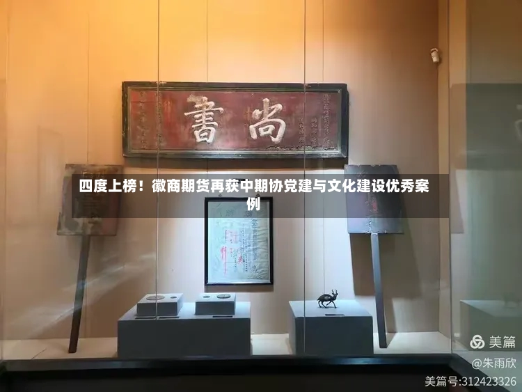 四度上榜！徽商期货再获中期协党建与文化建设优秀案例-第2张图片