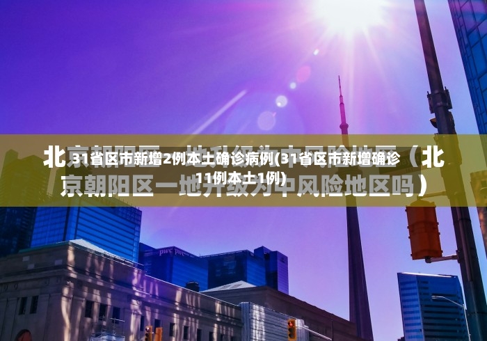 31省区市新增2例本土确诊病例(31省区市新增确诊11例本土1例)