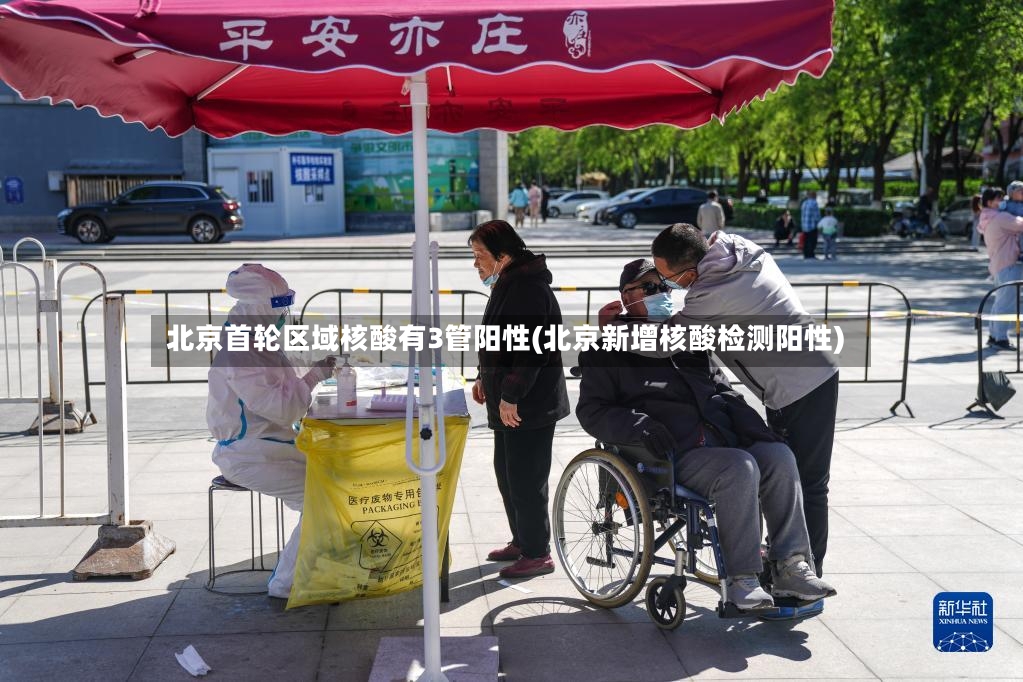 北京首轮区域核酸有3管阳性(北京新增核酸检测阳性)