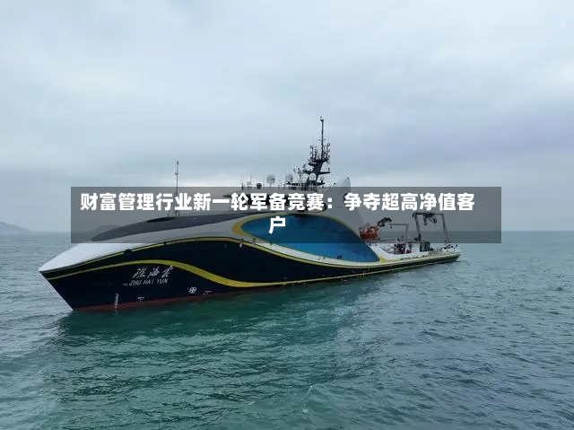 财富管理行业新一轮军备竞赛：争夺超高净值客户-第2张图片