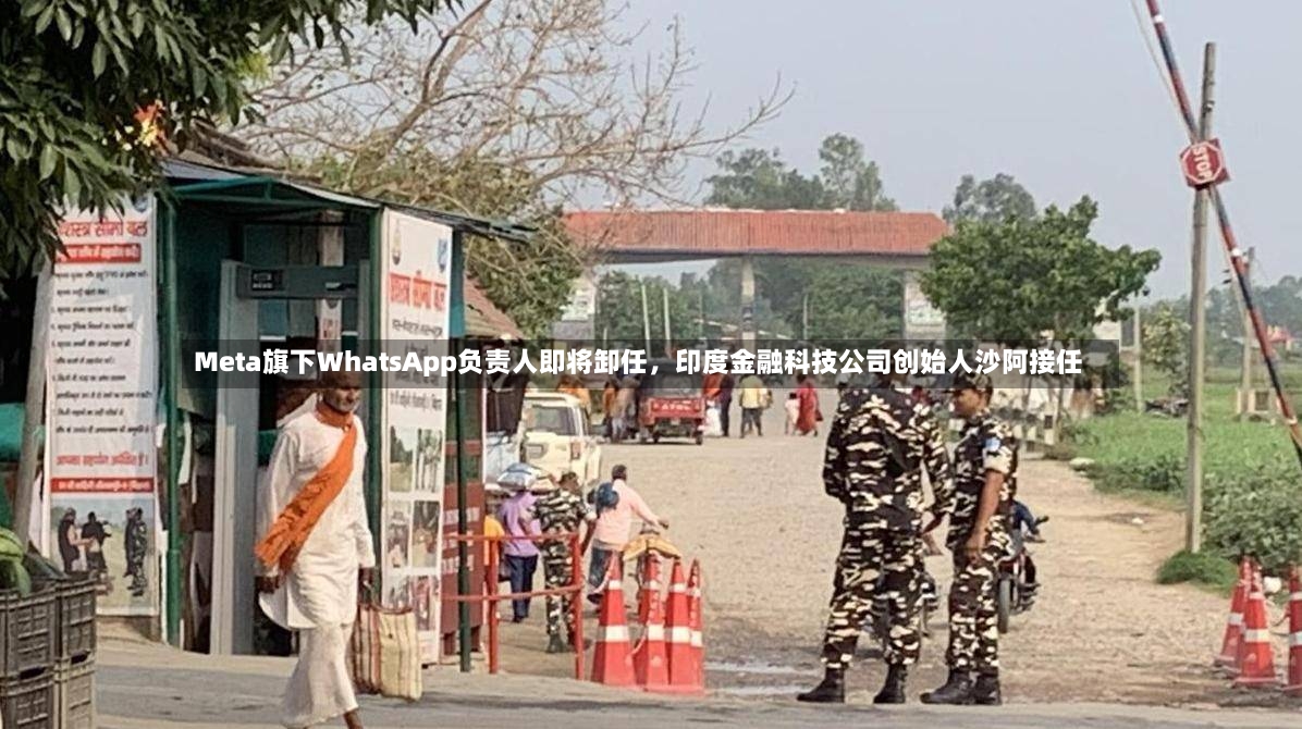 Meta旗下WhatsApp负责人即将卸任	，印度金融科技公司创始人沙阿接任-第2张图片