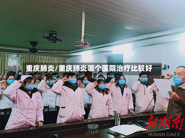 重庆肺炎/重庆肺炎哪个医院治疗比较好